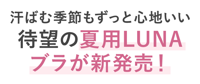 汗ばむ季節もずっと心地いい待望の夏用LUNAブラが新発売！
